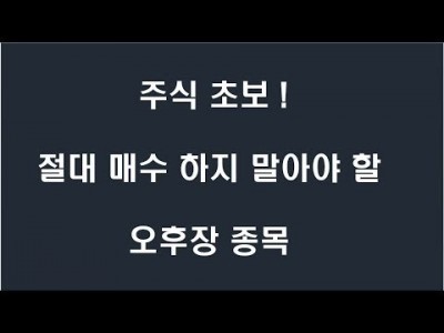 주식 초보 절대 매수 하지 말아야 할 오후장 종목